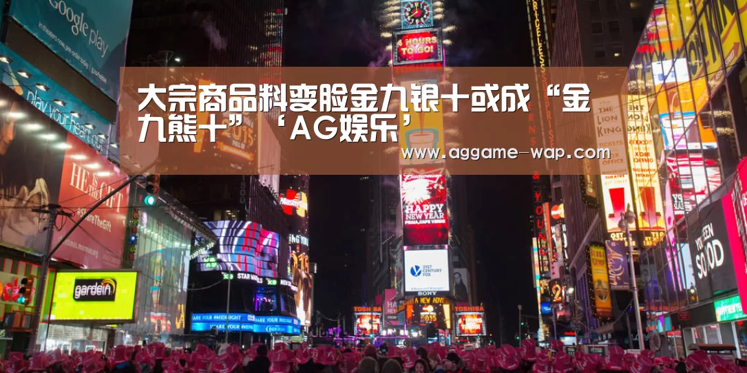 大宗商品料变脸金九银十或成“金九熊十”‘AG娱乐’(图1) AG百家乐