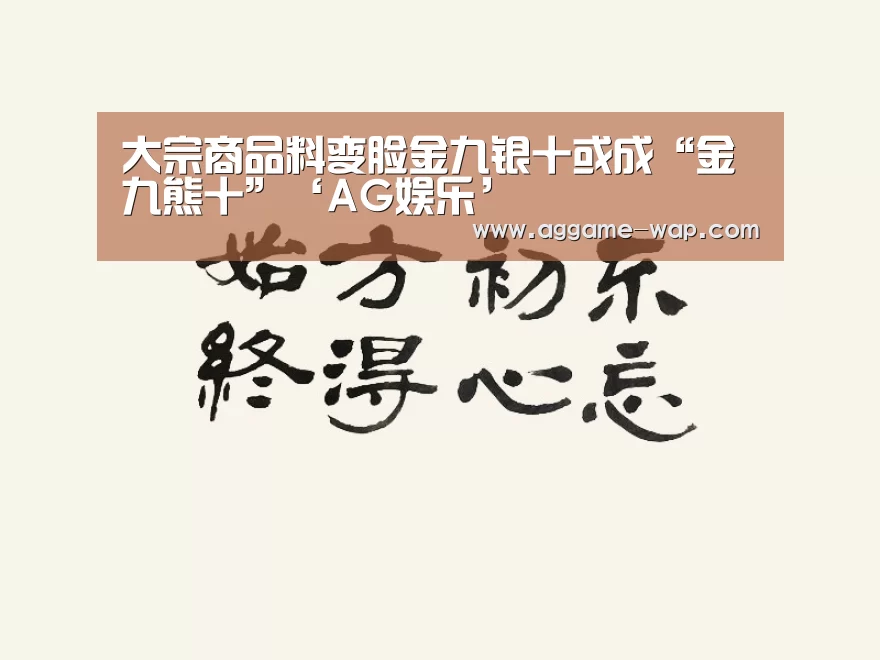 大宗商品料变脸金九银十或成“金九熊十”‘AG娱乐’(图2) AG地址