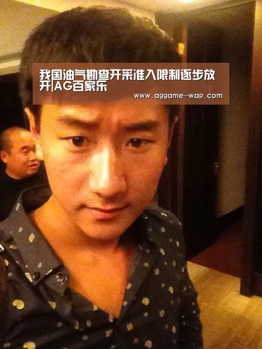 我国油气勘查开采准入限制逐步放开|AG百家乐(图2) AG娱乐
