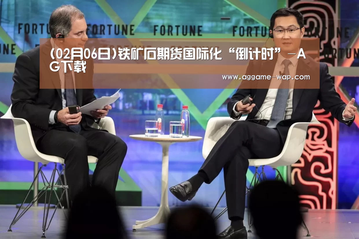 (02月06日)铁矿石期货国际化“倒计时”-AG下载(图1) AG娱乐
