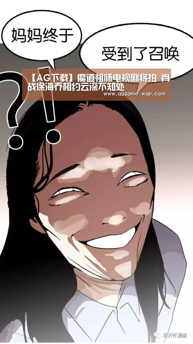 【AG下载】魔道祖师电视剧将拍 肖战徐海乔相约云深不知处(图2) AG下载