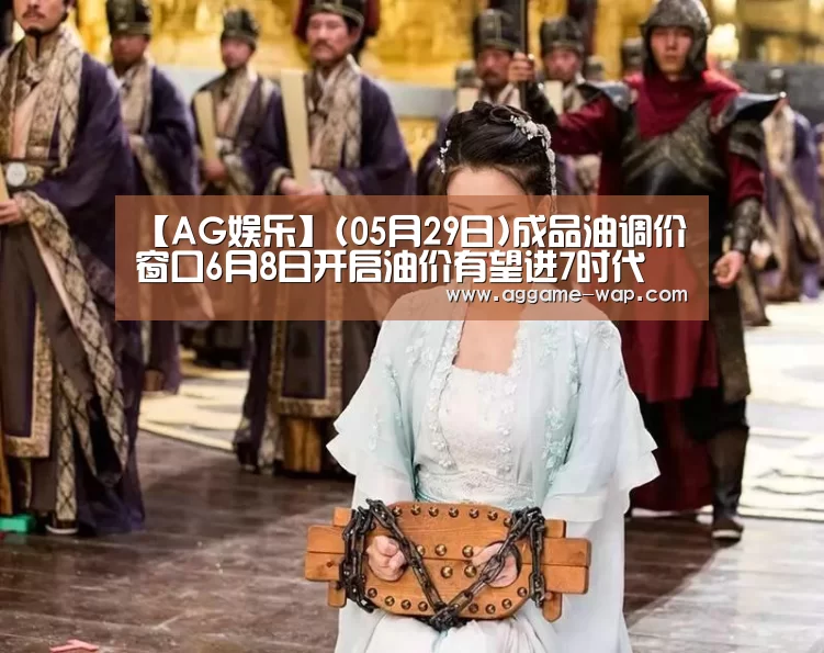 【AG娱乐】(05月29日)成品油调价窗口6月8日开启油价有望进7时代(图1) AG百家乐