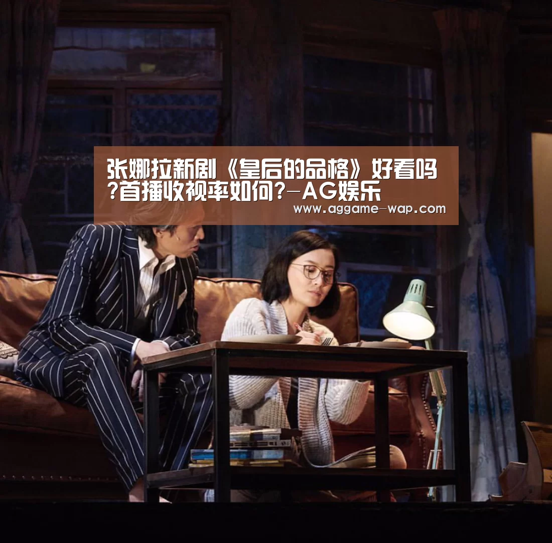 张娜拉新剧《皇后的品格》好看吗?首播收视率如何?-AG娱乐(图1) AG地址