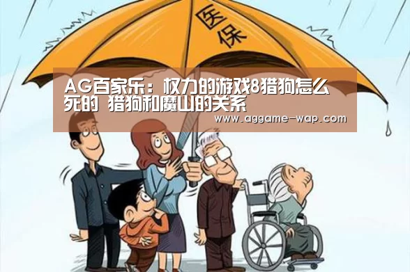 AG百家乐:权力的游戏8猎狗怎么死的 猎狗和魔山的关系(图1) AG下载