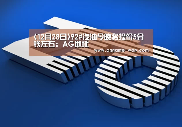 (12月28日)92#汽油今晚将提价5分钱左右:AG地址(图4) AG娱乐