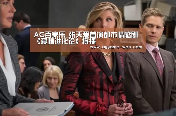 AG百家乐_张天爱首演都市情感剧 《爱情进化论》将播(图3) AG地址